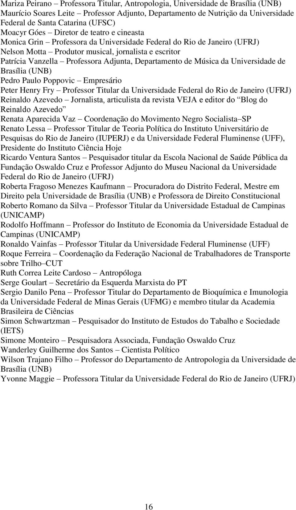 Adjunta, Departamento de Música da Universidade de Brasília (UNB) Pedro Paulo Poppovic Empresário Peter Henry Fry Professor Titular da Universidade Federal do Rio de Janeiro (UFRJ) Reinaldo Azevedo