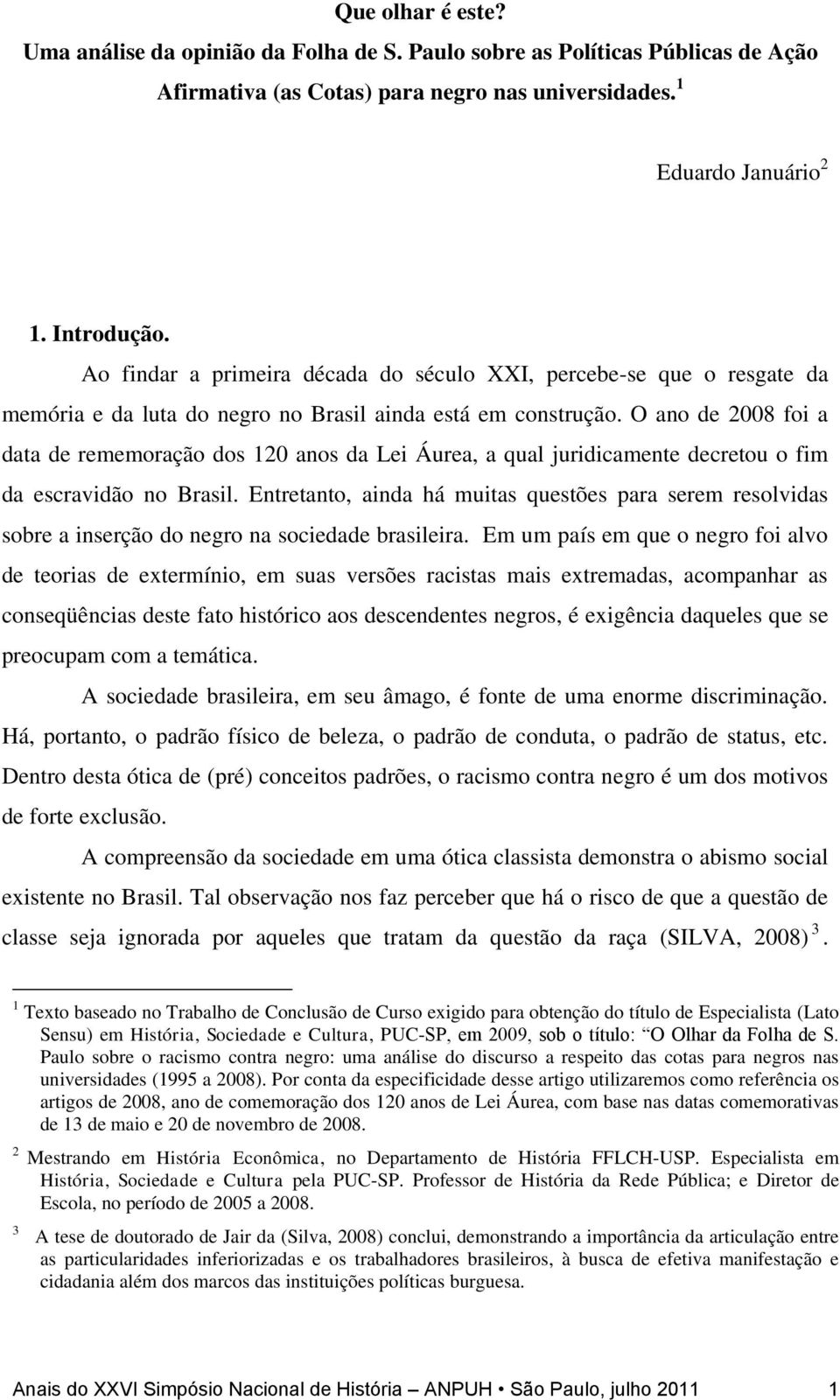 O ano de 2008 foi a data de rememoração dos 120 anos da Lei Áurea, a qual juridicamente decretou o fim da escravidão no Brasil.