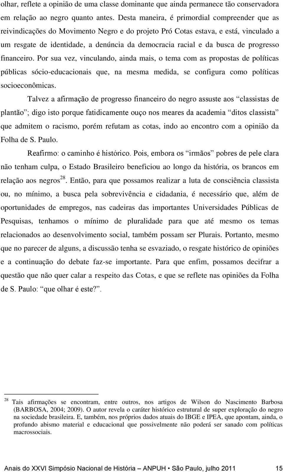 busca de progresso financeiro. Por sua vez, vinculando, ainda mais, o tema com as propostas de políticas públicas sócio-educacionais que, na mesma medida, se configura como políticas socioeconômicas.