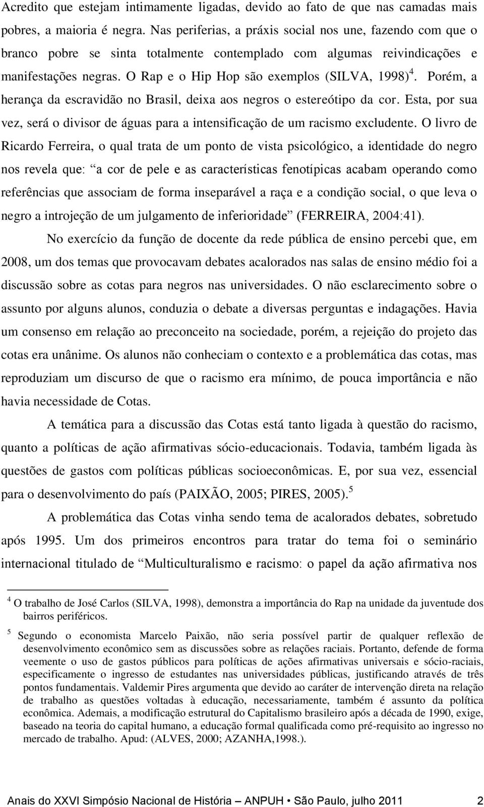 O Rap e o Hip Hop são exemplos (SILVA, 1998) 4. Porém, a herança da escravidão no Brasil, deixa aos negros o estereótipo da cor.