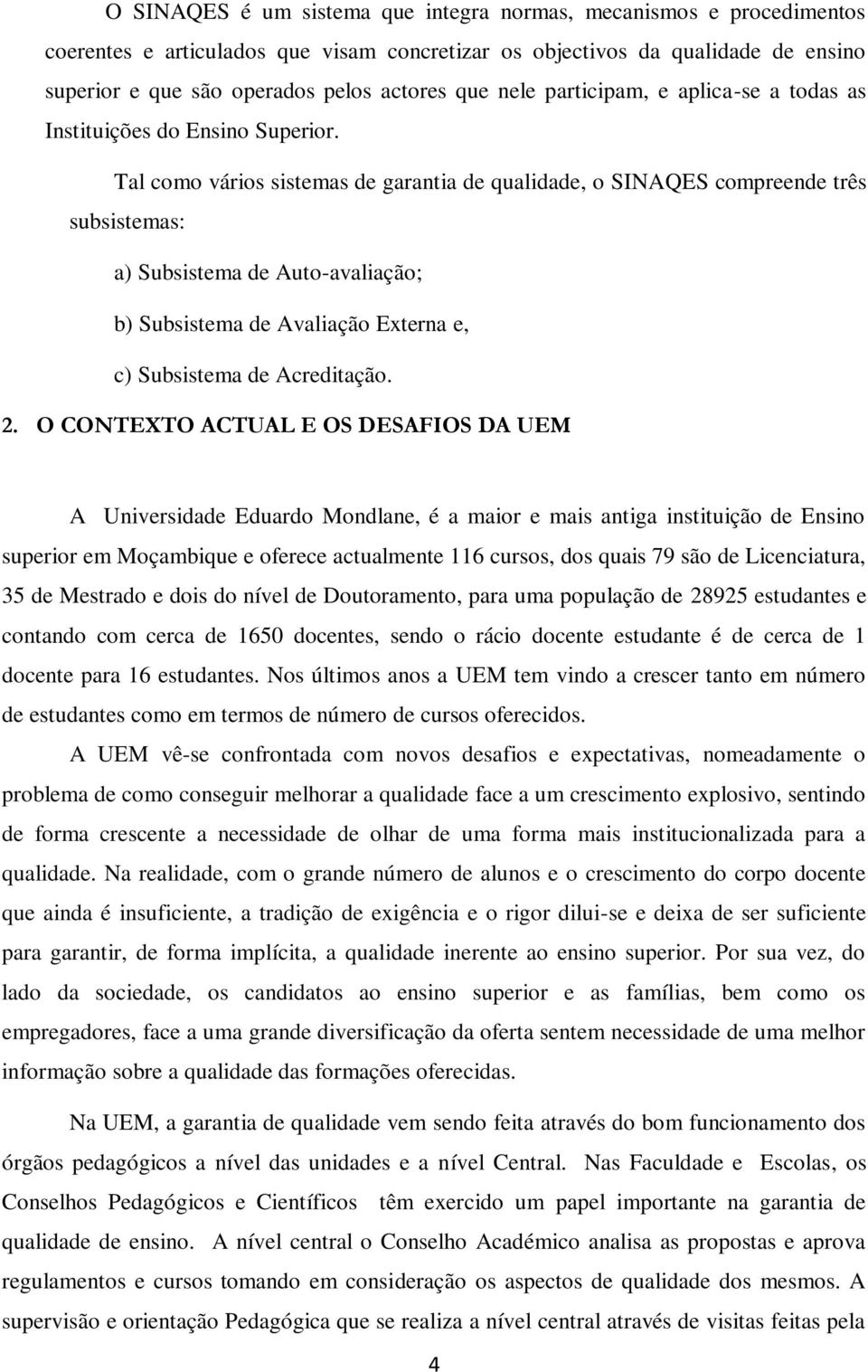 Tal como vários sistemas de garantia de qualidade, o SINAQES compreende três subsistemas: a) Subsistema de Auto-avaliação; b) Subsistema de Avaliação Externa e, c) Subsistema de Acreditação. 2.