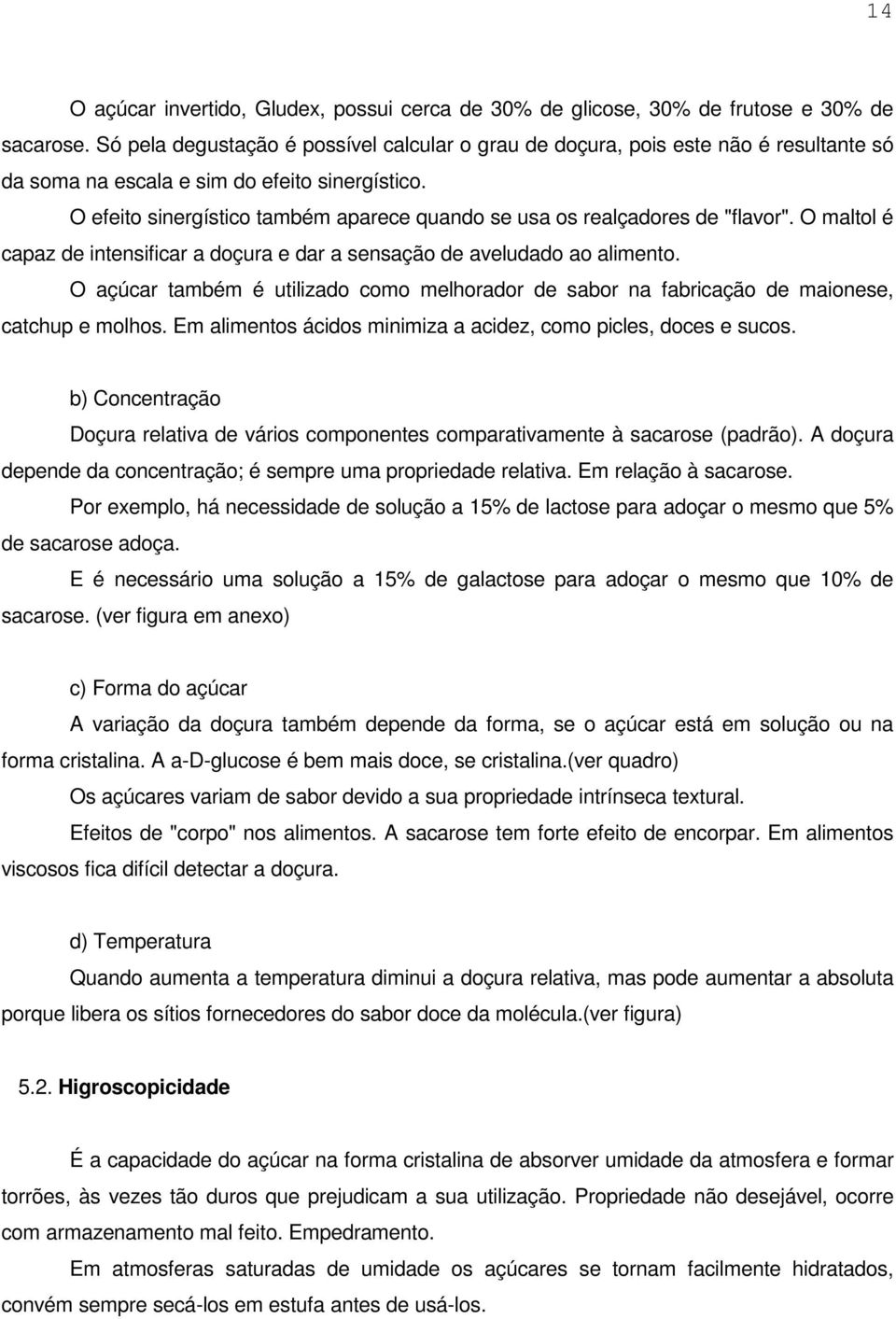 O efeito sinergístico também aparece quando se usa os realçadores de "flavor". O maltol é capaz de intensificar a doçura e dar a sensação de aveludado ao alimento.