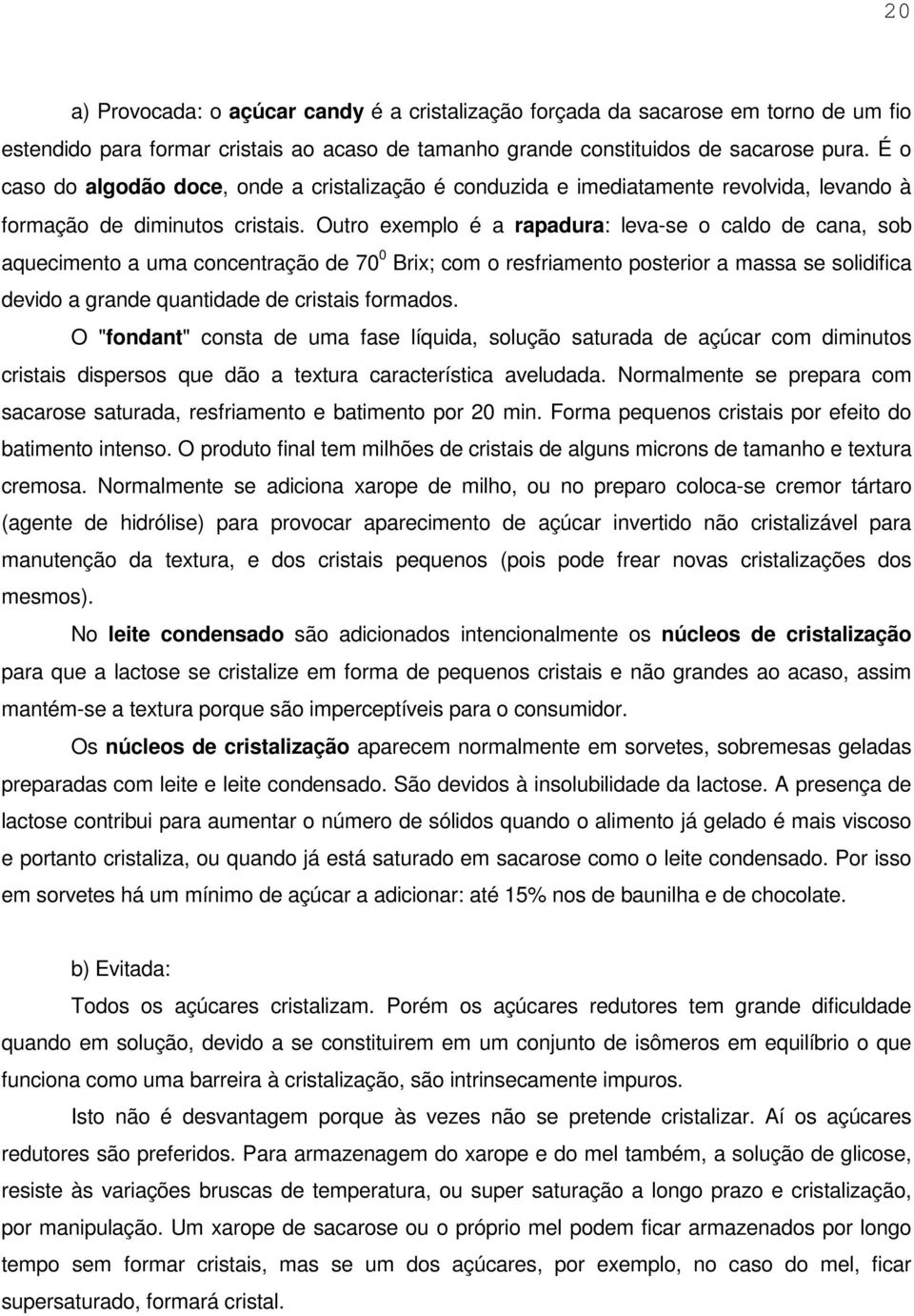 Outro exemplo é a rapadura: leva-se o caldo de cana, sob aquecimento a uma concentração de 70 0 Brix; com o resfriamento posterior a massa se solidifica devido a grande quantidade de cristais