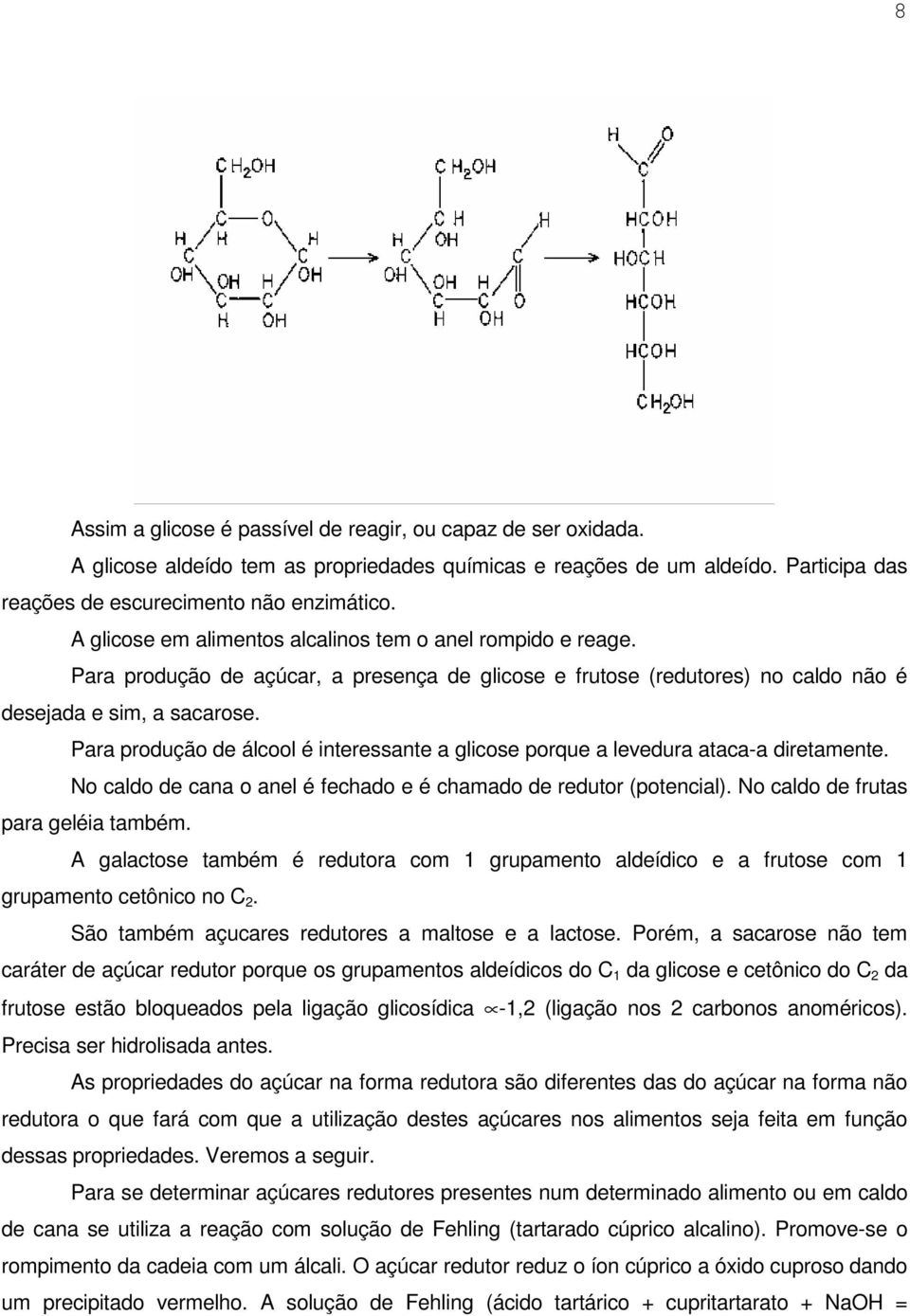 Para produção de álcool é interessante a glicose porque a levedura ataca-a diretamente. No caldo de cana o anel é fechado e é chamado de redutor (potencial). No caldo de frutas para geléia também.