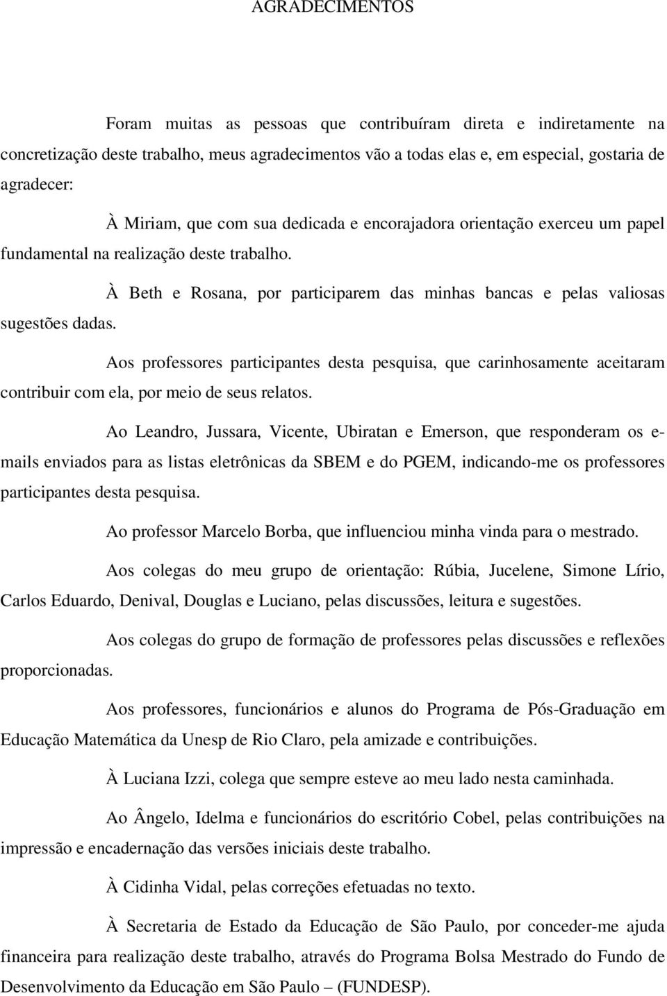 Aos professores participantes desta pesquisa, que carinhosamente aceitaram contribuir com ela, por meio de seus relatos.