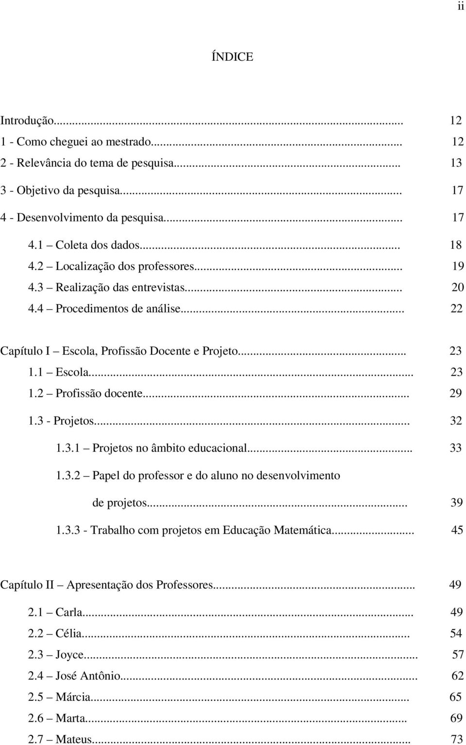 .. 29 1.3 - Projetos... 32 1.3.1 Projetos no âmbito educacional... 33 1.3.2 Papel do professor e do aluno no desenvolvimento de projetos... 39 1.3.3 - Trabalho com projetos em Educação Matemática.