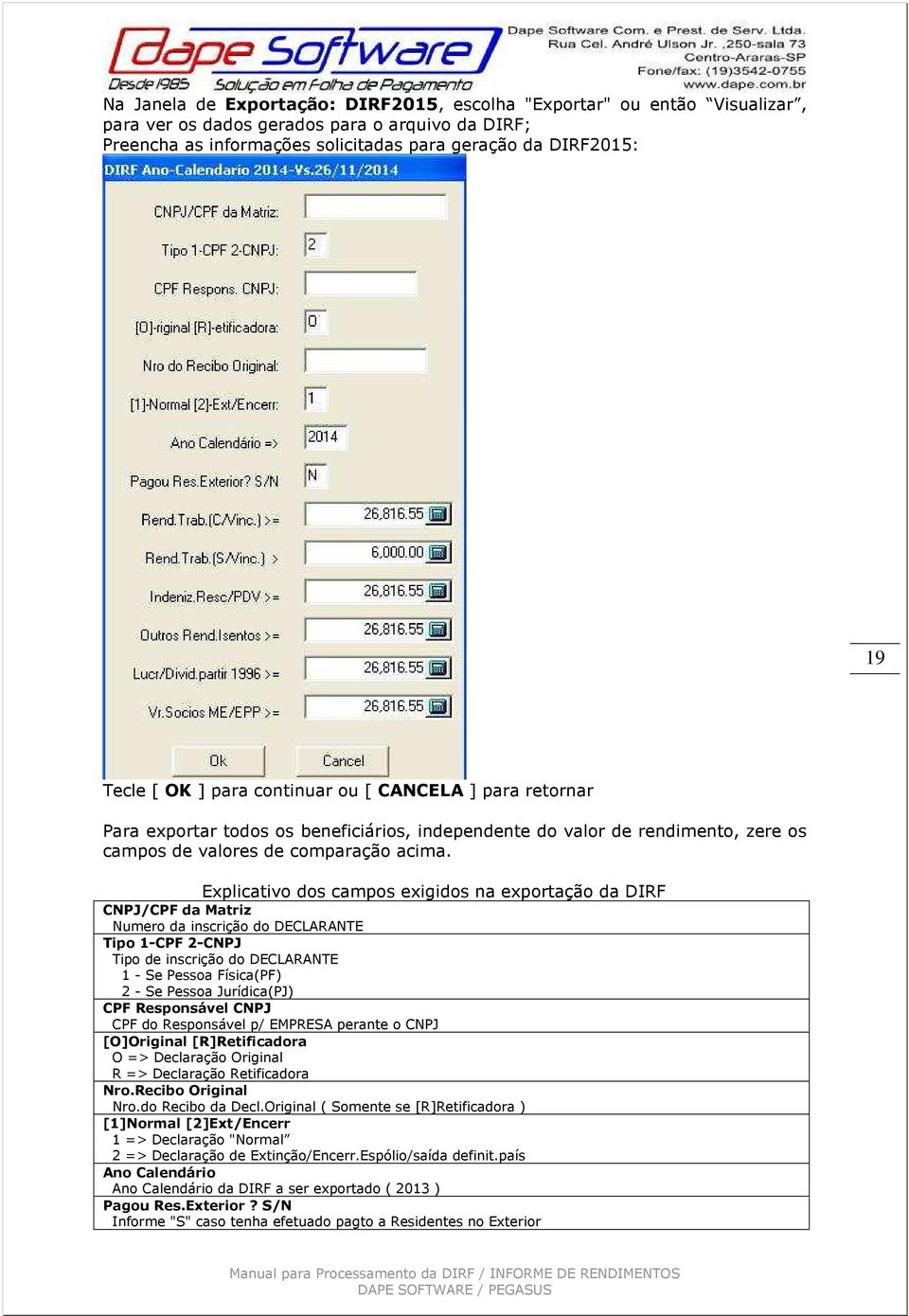 Explicativo dos campos exigidos na exportação da DIRF CNPJ/CPF da Matriz Numero da inscrição do DECLARANTE Tipo 1-CPF 2-CNPJ Tipo de inscrição do DECLARANTE 1 - Se Pessoa Física(PF) 2 - Se Pessoa