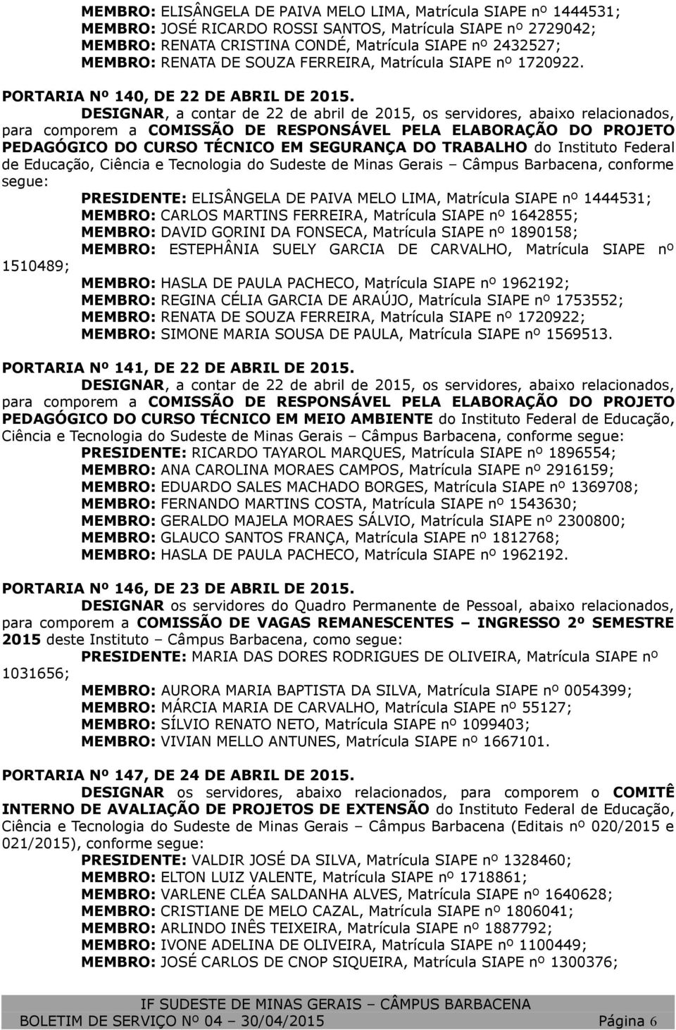 DESIGNAR, a contar de 22 de abril de 2015, os servidores, abaixo relacionados, para comporem a COMISSÃO DE RESPONSÁVEL PELA ELABORAÇÃO DO PROJETO PEDAGÓGICO DO CURSO TÉCNICO EM SEGURANÇA DO TRABALHO