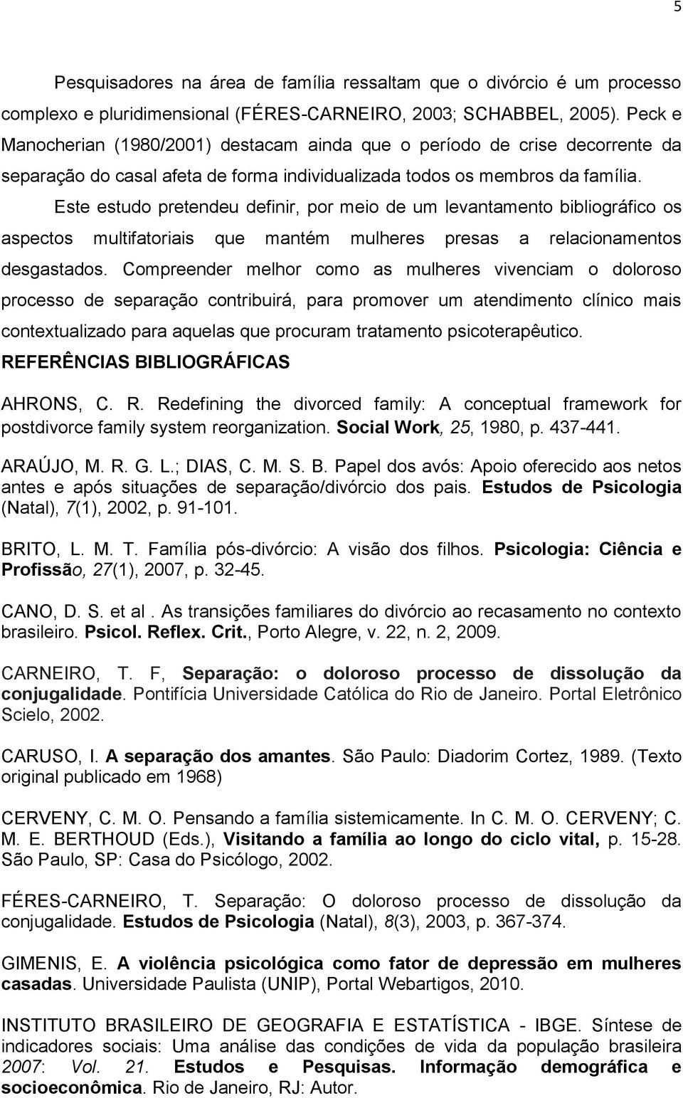 Este estudo pretendeu definir, por meio de um levantamento bibliográfico os aspectos multifatoriais que mantém mulheres presas a relacionamentos desgastados.