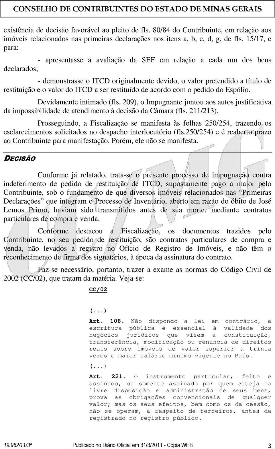 ser restituído de acordo com o pedido do Espólio. Devidamente intimado (fls. 209), o Impugnante juntou aos autos justificativa da impossibilidade de atendimento à decisão da Câmara (fls. 211/213).