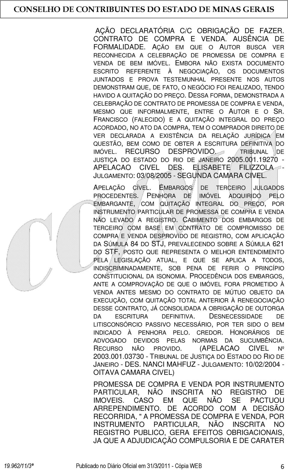 PREÇO. DESSA FORMA, DEMONSTRADA A CELEBRAÇÃO DE CONTRATO DE PROMESSA DE COMPRA E VENDA, MESMO QUE INFORMALMENTE, ENTRE O AUTOR E O SR.