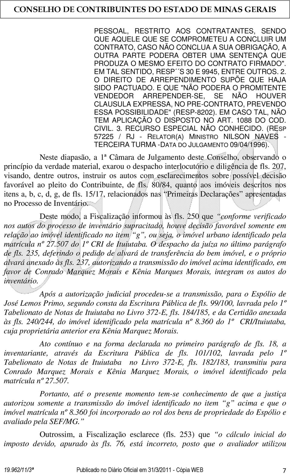 E QUE "NÃO PODERA O PROMITENTE VENDEDOR ARREPENDER-SE, SE NÃO HOUVER CLAUSULA EXPRESSA, NO PRE-CONTRATO, PREVENDO ESSA POSSIBILIDADE" (RESP-8202). EM CASO TAL, NÃO TEM APLICAÇÃO O DISPOSTO NO ART.