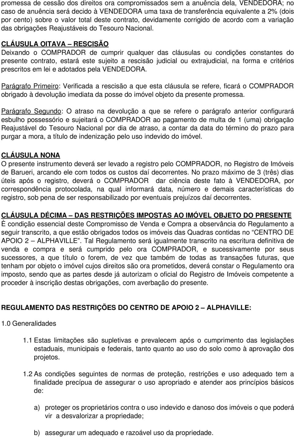 CLÁUSULA OITAVA RESCISÃO Deixando o COMPRADOR de cumprir qualquer das cláusulas ou condições constantes do presente contrato, estará este sujeito a rescisão judicial ou extrajudicial, na forma e