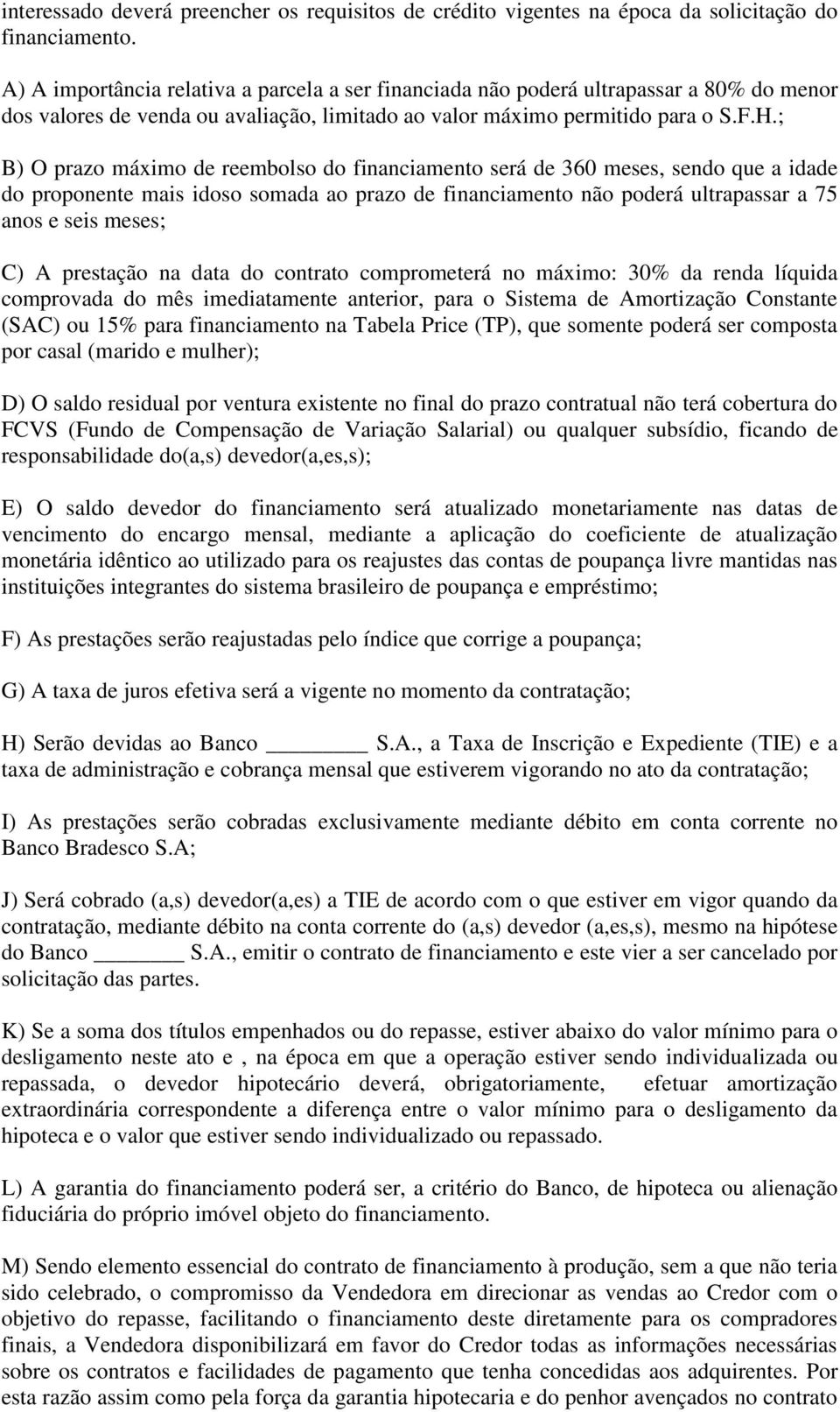 ; B) O prazo máximo de reembolso do financiamento será de 360 meses, sendo que a idade do proponente mais idoso somada ao prazo de financiamento não poderá ultrapassar a 75 anos e seis meses; C) A