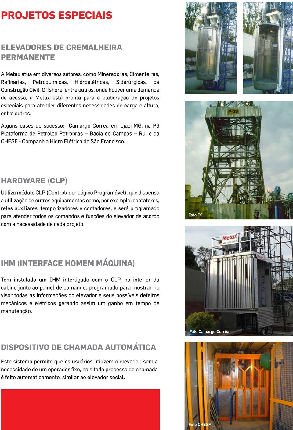 Alguns cases de sucesso: Camargo Correa em Ijaci-MG, na P9 Plataforma de Petróleo Petrobrás Bacia de Campos RJ, e da CHESF - Companhia Hidro Elétrica do São Francisco.