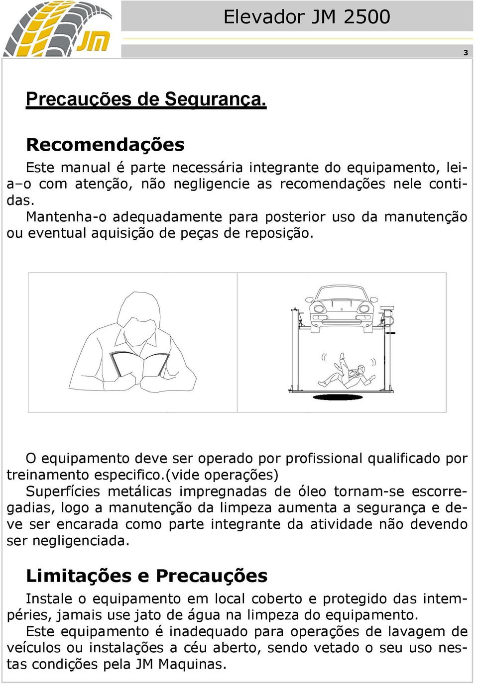 (vide operações) Superfícies metálicas impregnadas de óleo tornam-se escorregadias, logo a manutenção da limpeza aumenta a segurança e deve ser encarada como parte integrante da atividade não devendo