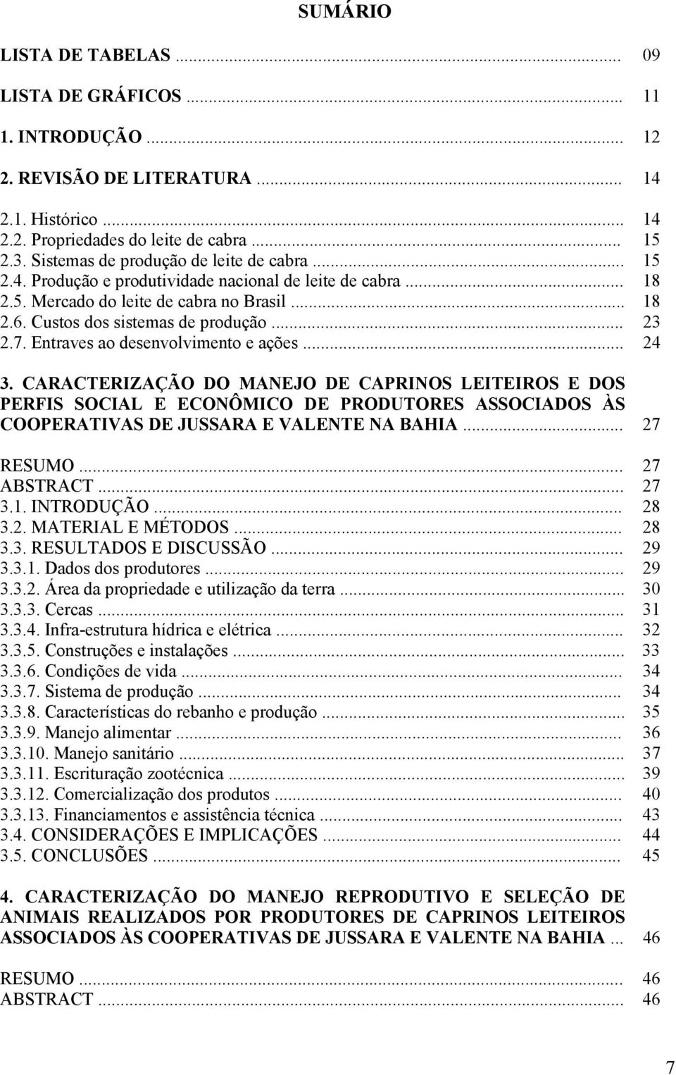 7. Entraves ao desenvolvimento e ações... 24 3. CARACTERIZAÇÃO DO MANEJO DE CAPRINOS LEITEIROS E DOS PERFIS SOCIAL E ECONÔMICO DE PRODUTORES ASSOCIADOS ÀS COOPERATIVAS DE JUSSARA E VALENTE NA BAHIA.