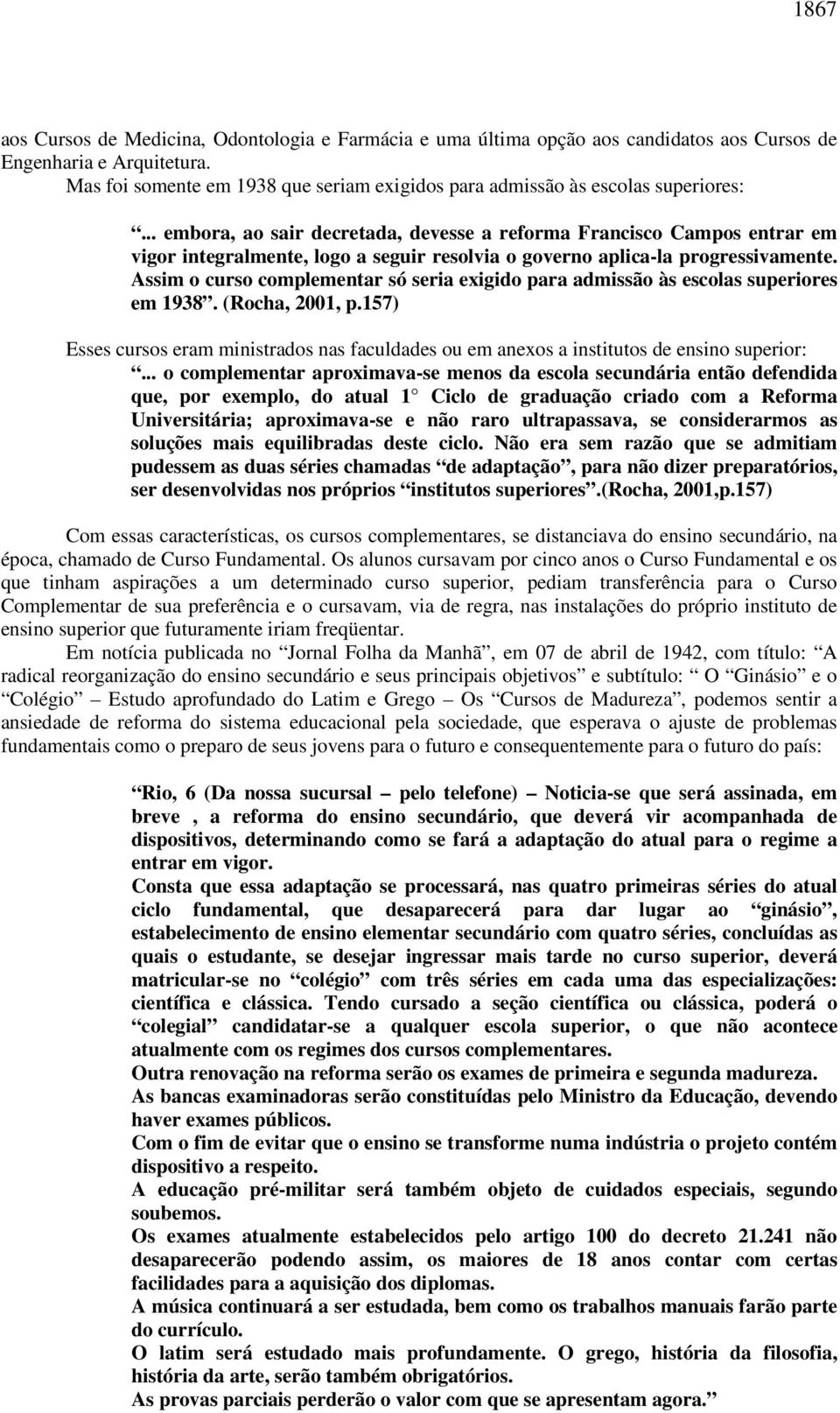 .. embora, ao sair decretada, devesse a reforma Francisco Campos entrar em vigor integralmente, logo a seguir resolvia o governo aplica-la progressivamente.