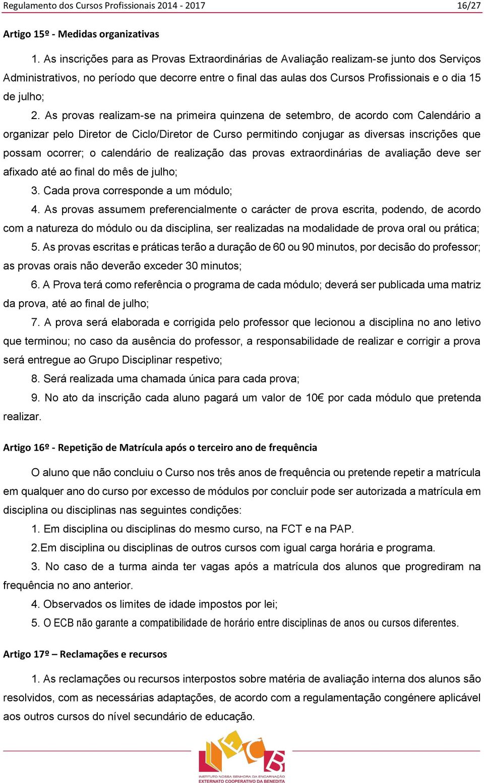 2. As provas realizam-se na primeira quinzena de setembro, de acordo com Calendário a organizar pelo Diretor de Ciclo/Diretor de Curso permitindo conjugar as diversas inscrições que possam ocorrer; o