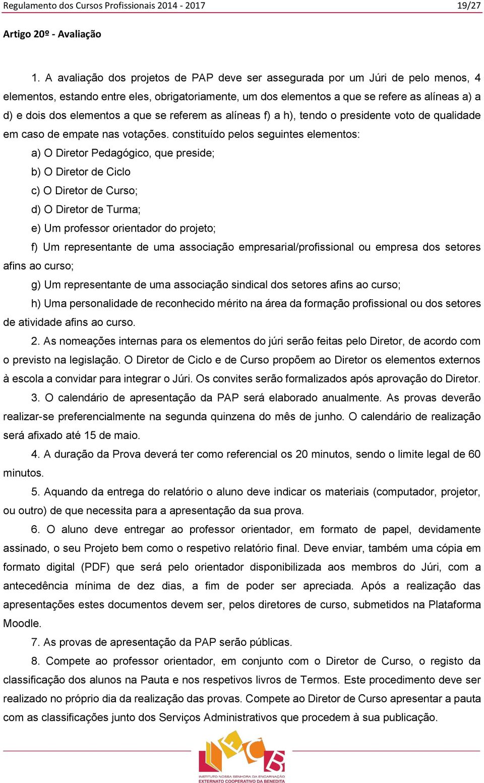 elementos a que se referem as alíneas f) a h), tendo o presidente voto de qualidade em caso de empate nas votações.