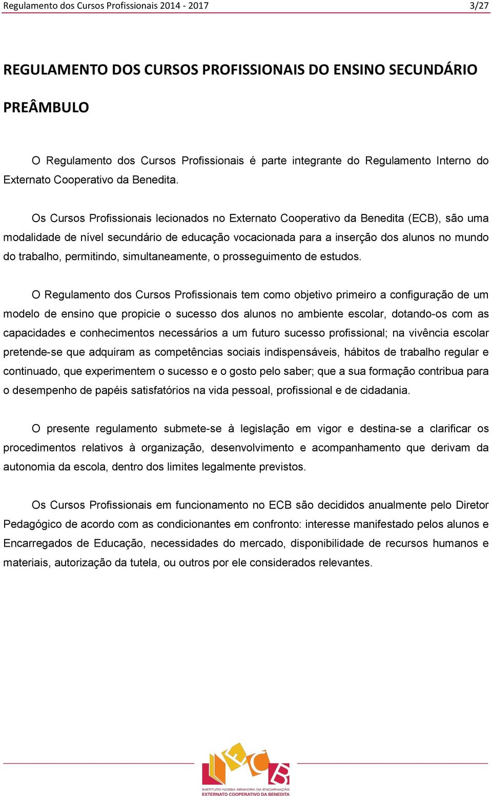 Os Cursos Profissionais lecionados no Externato Cooperativo da Benedita (ECB), são uma modalidade de nível secundário de educação vocacionada para a inserção dos alunos no mundo do trabalho,