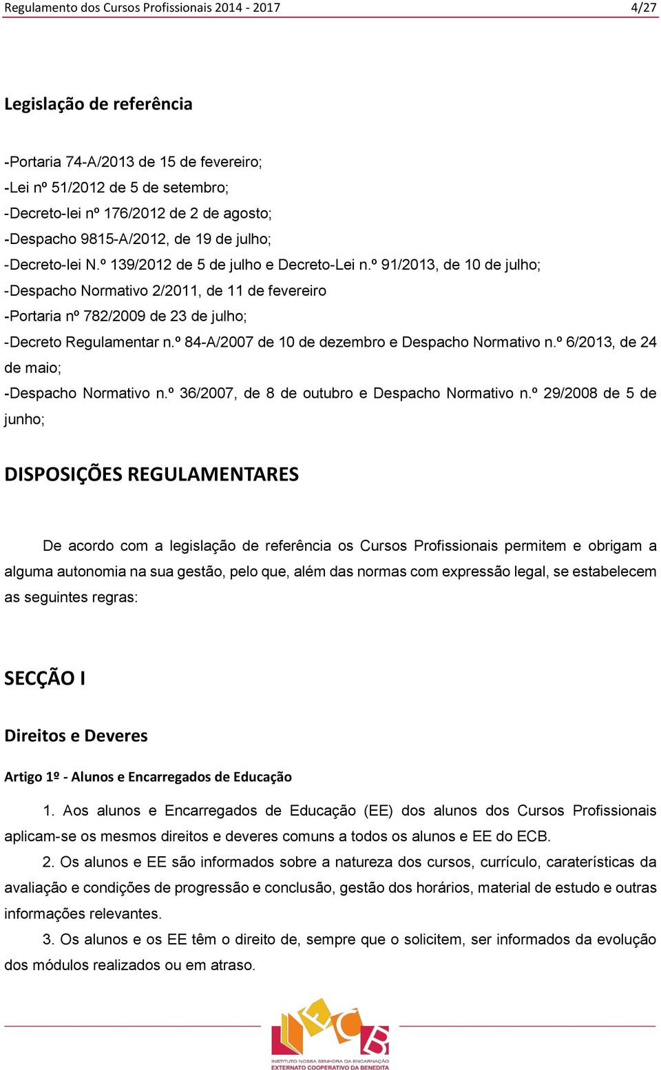 º 91/2013, de 10 de julho; -Despacho Normativo 2/2011, de 11 de fevereiro -Portaria nº 782/2009 de 23 de julho; -Decreto Regulamentar n.º 84-A/2007 de 10 de dezembro e Despacho Normativo n.