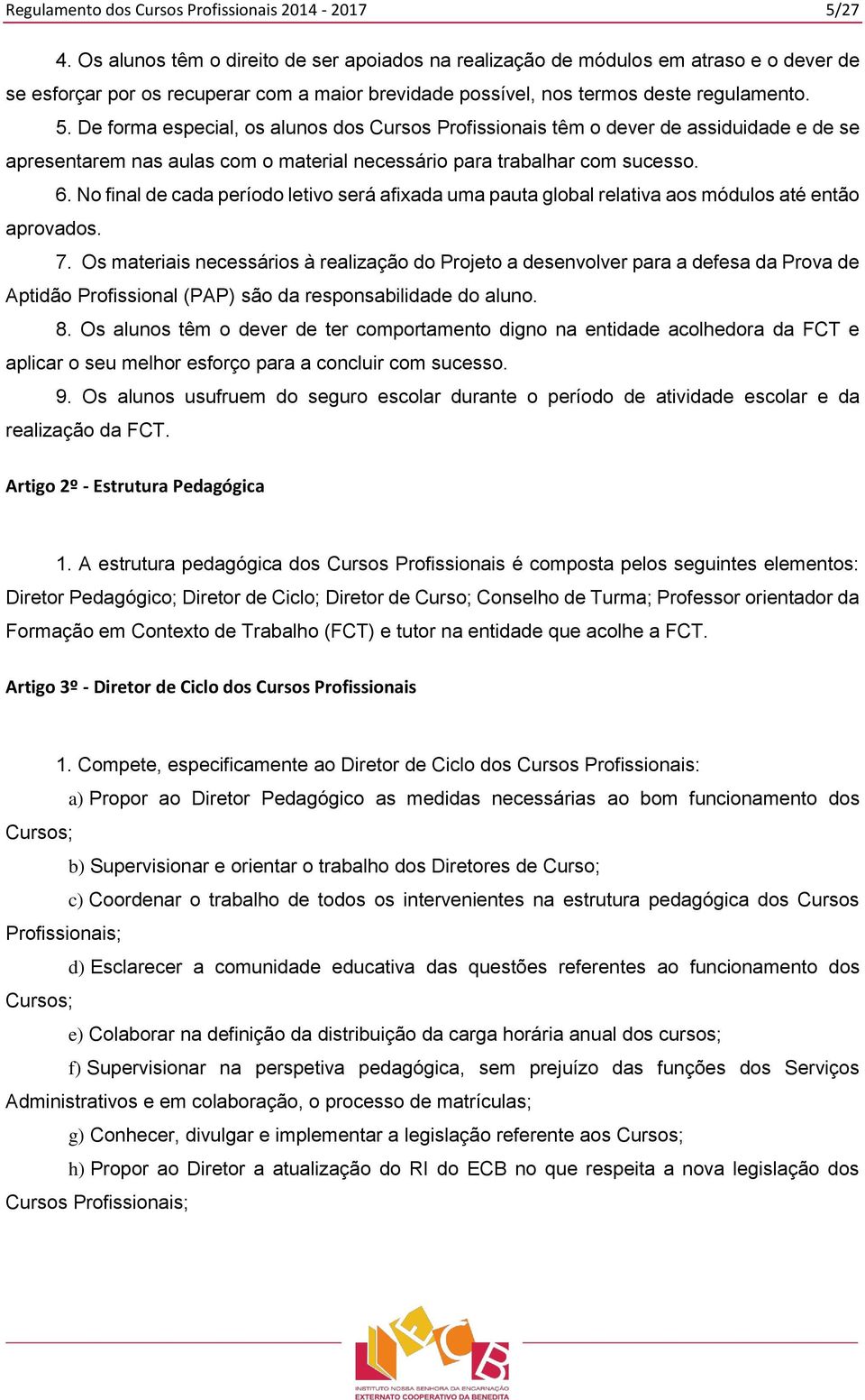 De forma especial, os alunos dos Cursos Profissionais têm o dever de assiduidade e de se apresentarem nas aulas com o material necessário para trabalhar com sucesso. 6.