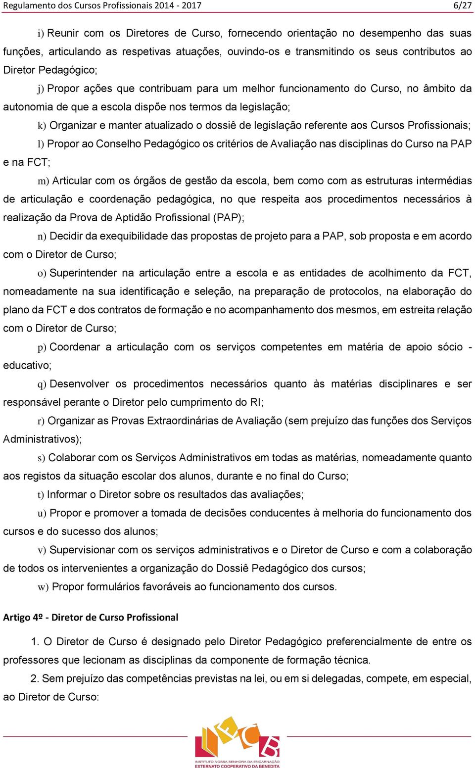 k) Organizar e manter atualizado o dossiê de legislação referente aos Cursos Profissionais; l) Propor ao Conselho Pedagógico os critérios de Avaliação nas disciplinas do Curso na PAP e na FCT; m)