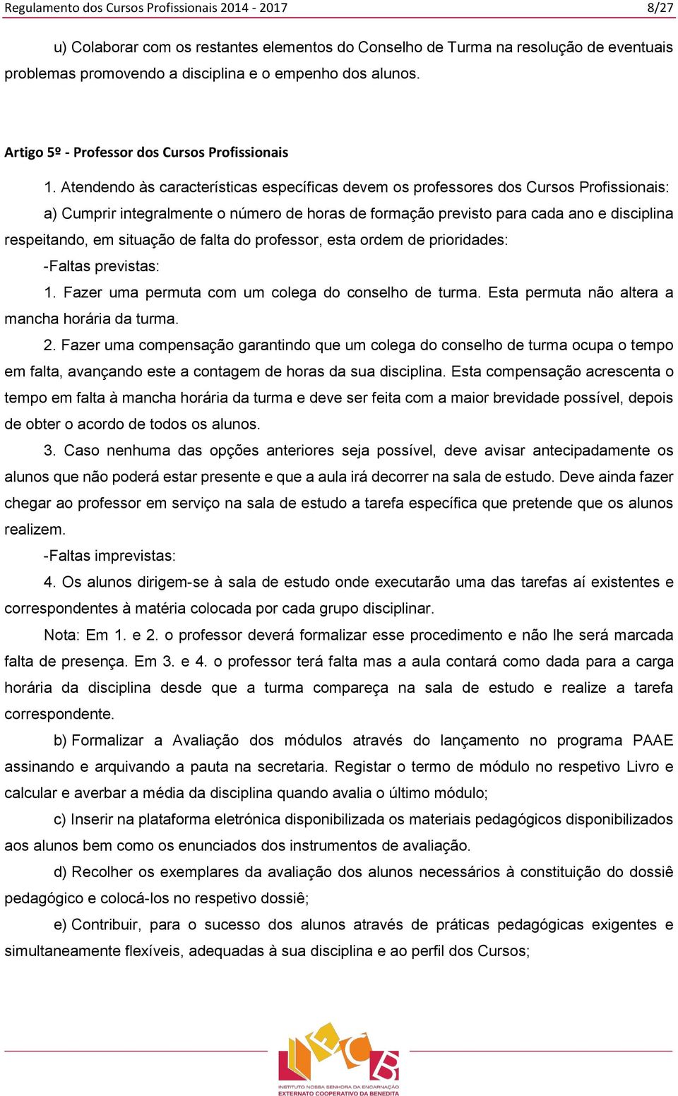 Atendendo às características específicas devem os professores dos Cursos Profissionais: a) Cumprir integralmente o número de horas de formação previsto para cada ano e disciplina respeitando, em