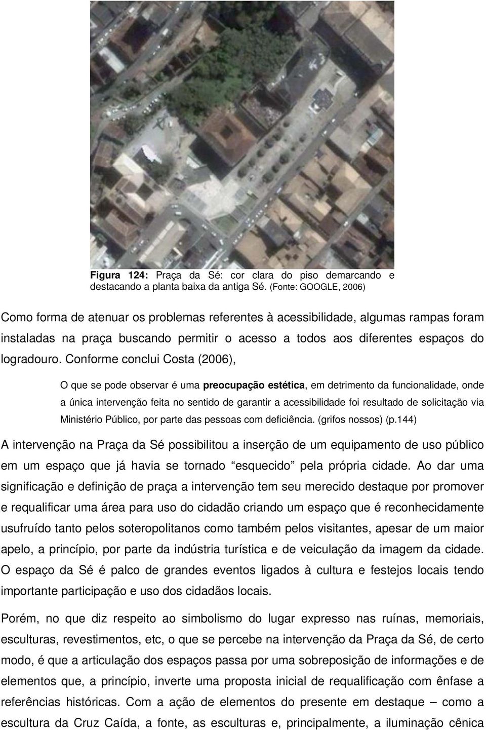 Conforme conclui Costa (2006), O que se pode observar é uma preocupação estética, em detrimento da funcionalidade, onde a única intervenção feita no sentido de garantir a acessibilidade foi resultado