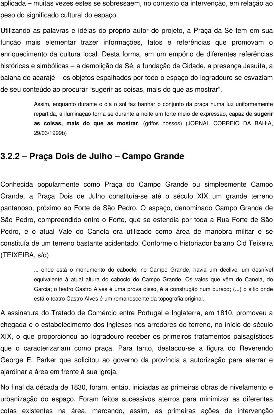 Desta forma, em um empório de diferentes referências históricas e simbólicas a demolição da Sé, a fundação da Cidade, a presença Jesuíta, a baiana do acarajé os objetos espalhados por todo o espaço