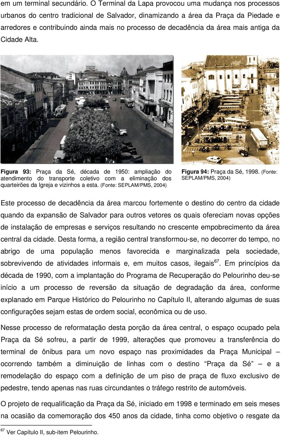 da área mais antiga da Cidade Alta. Figura 93: Praça da Sé, década de 1950: ampliação do atendimento do transporte coletivo com a eliminação dos quarteirões da Igreja e vizinhos a esta.