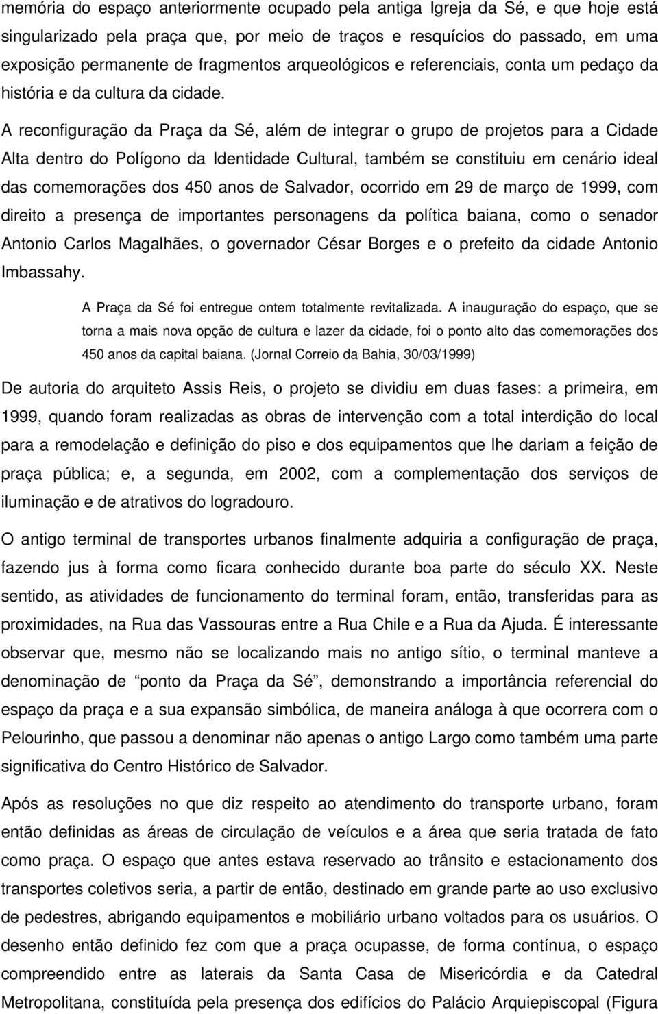 A reconfiguração da Praça da Sé, além de integrar o grupo de projetos para a Cidade Alta dentro do Polígono da Identidade Cultural, também se constituiu em cenário ideal das comemorações dos 450 anos