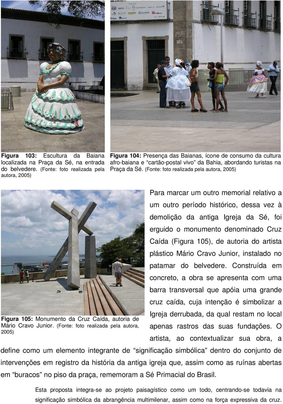 (Fonte: foto realizada pela autora, 2005) Para marcar um outro memorial relativo a um outro período histórico, dessa vez à demolição da antiga Igreja da Sé, foi erguido o monumento denominado Cruz