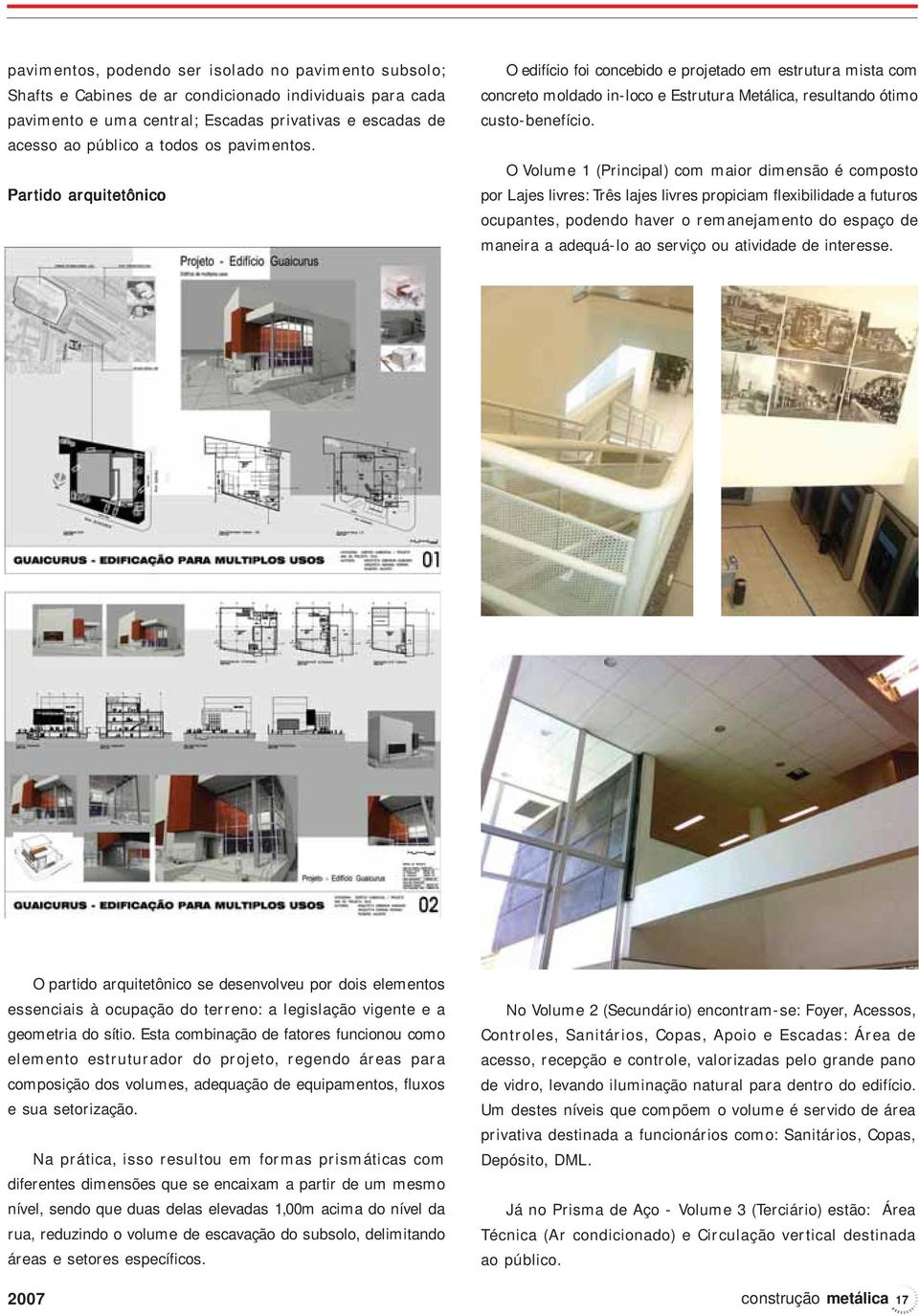 O Volume 1 (Principal) com maior dimensão é composto por Lajes livres: Três lajes livres propiciam flexibilidade a futuros ocupantes, podendo haver o remanejamento do espaço de maneira a adequá-lo ao