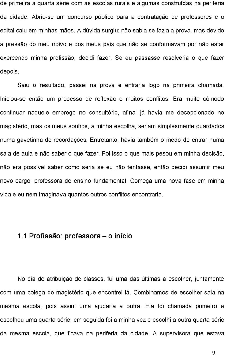 Se eu passasse resolveria o que fazer depois. Saiu o resultado, passei na prova e entraria logo na primeira chamada. Iniciou se então um processo de reflexão e muitos conflitos.