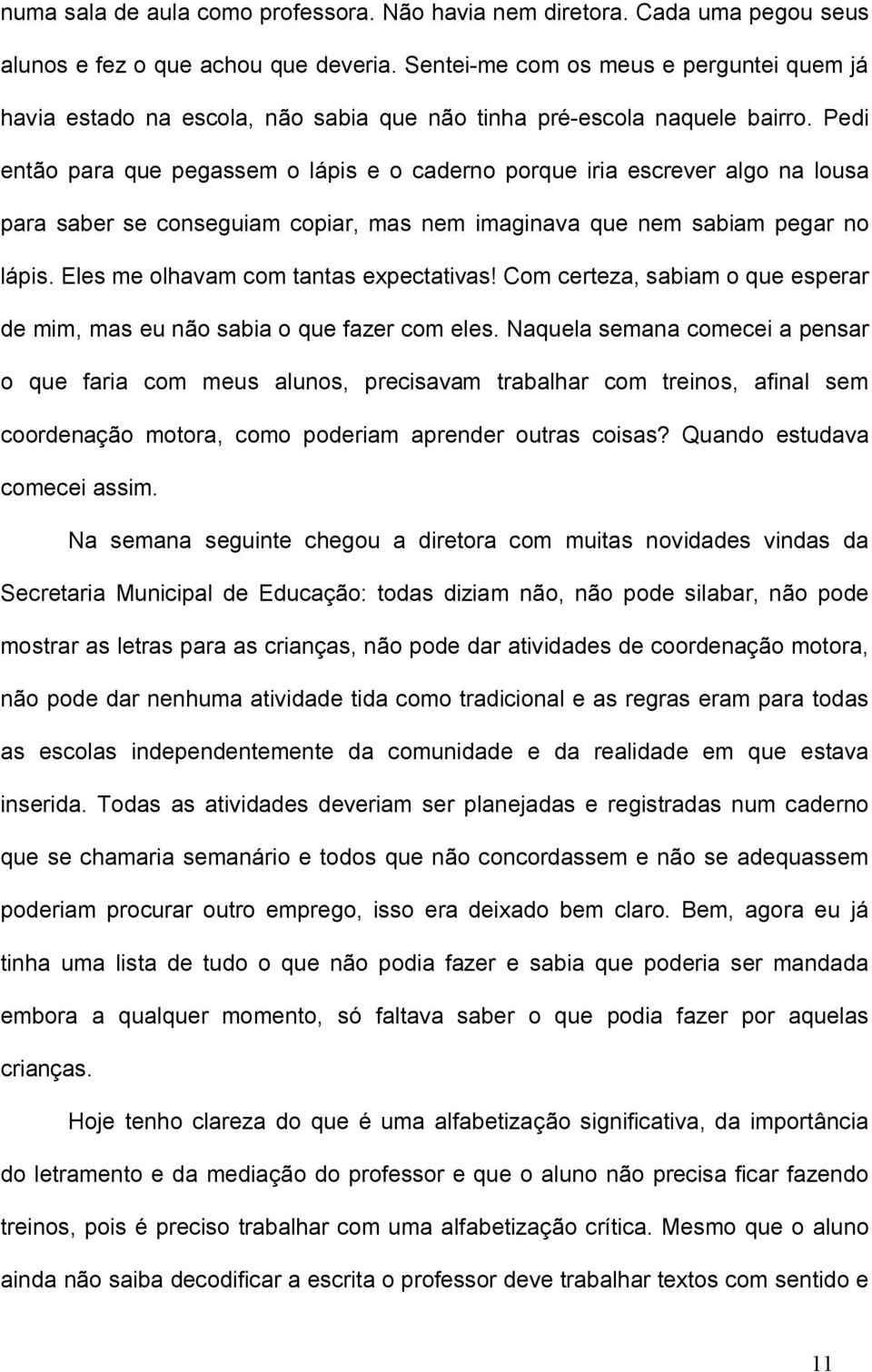 Pedi então para que pegassem o lápis e o caderno porque iria escrever algo na lousa para saber se conseguiam copiar, mas nem imaginava que nem sabiam pegar no lápis.