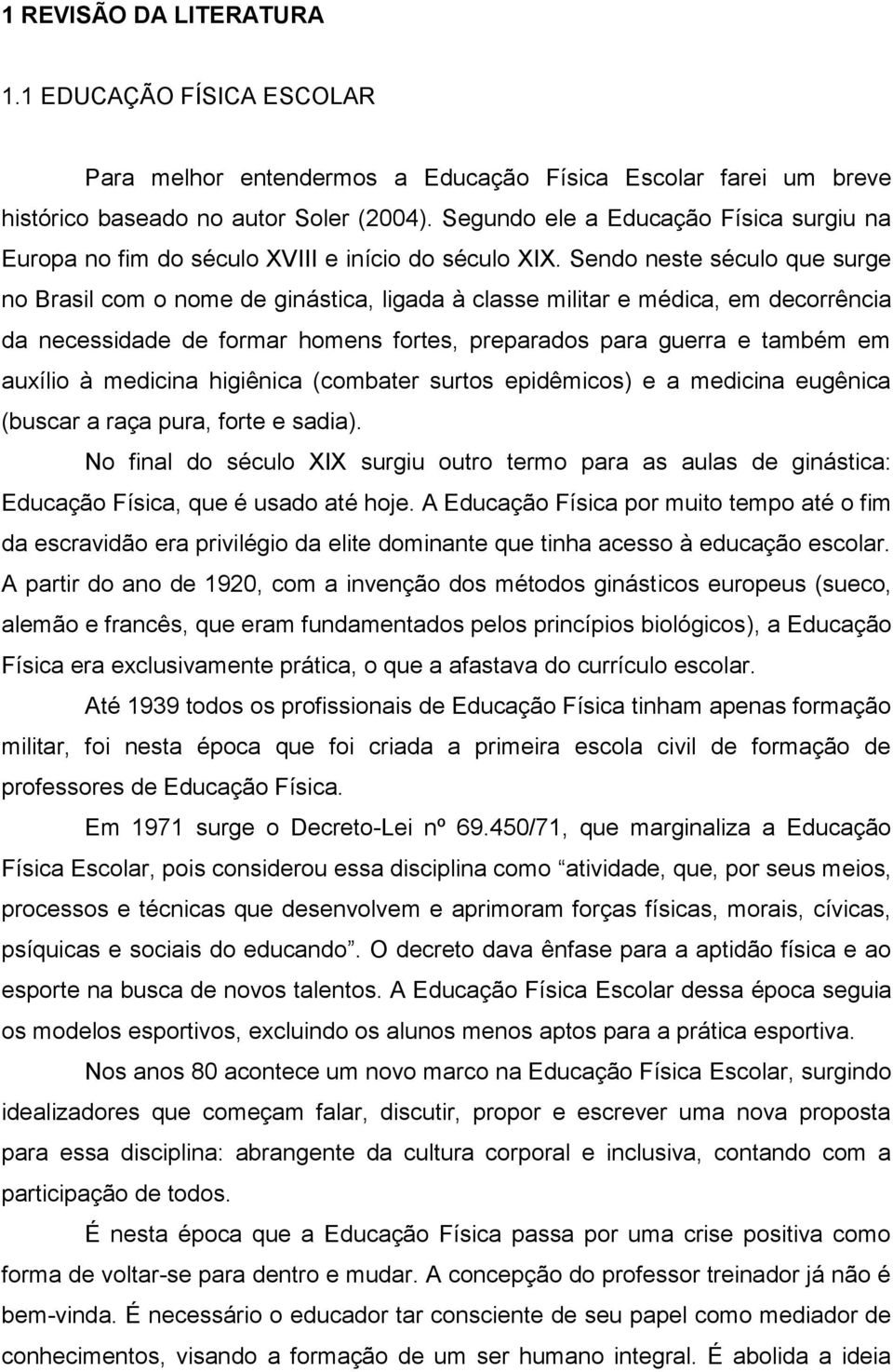 Sendo neste século que surge no Brasil com o nome de ginástica, ligada à classe militar e médica, em decorrência da necessidade de formar homens fortes, preparados para guerra e também em auxílio à