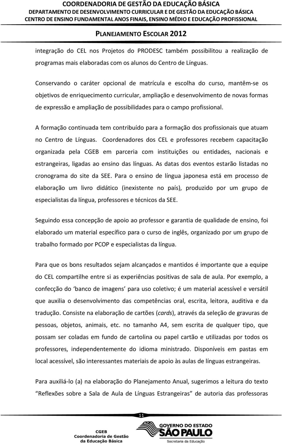 possibilidades para o campo profissional. A formação continuada tem contribuído para a formação dos profissionais que atuam no Centro de Línguas.