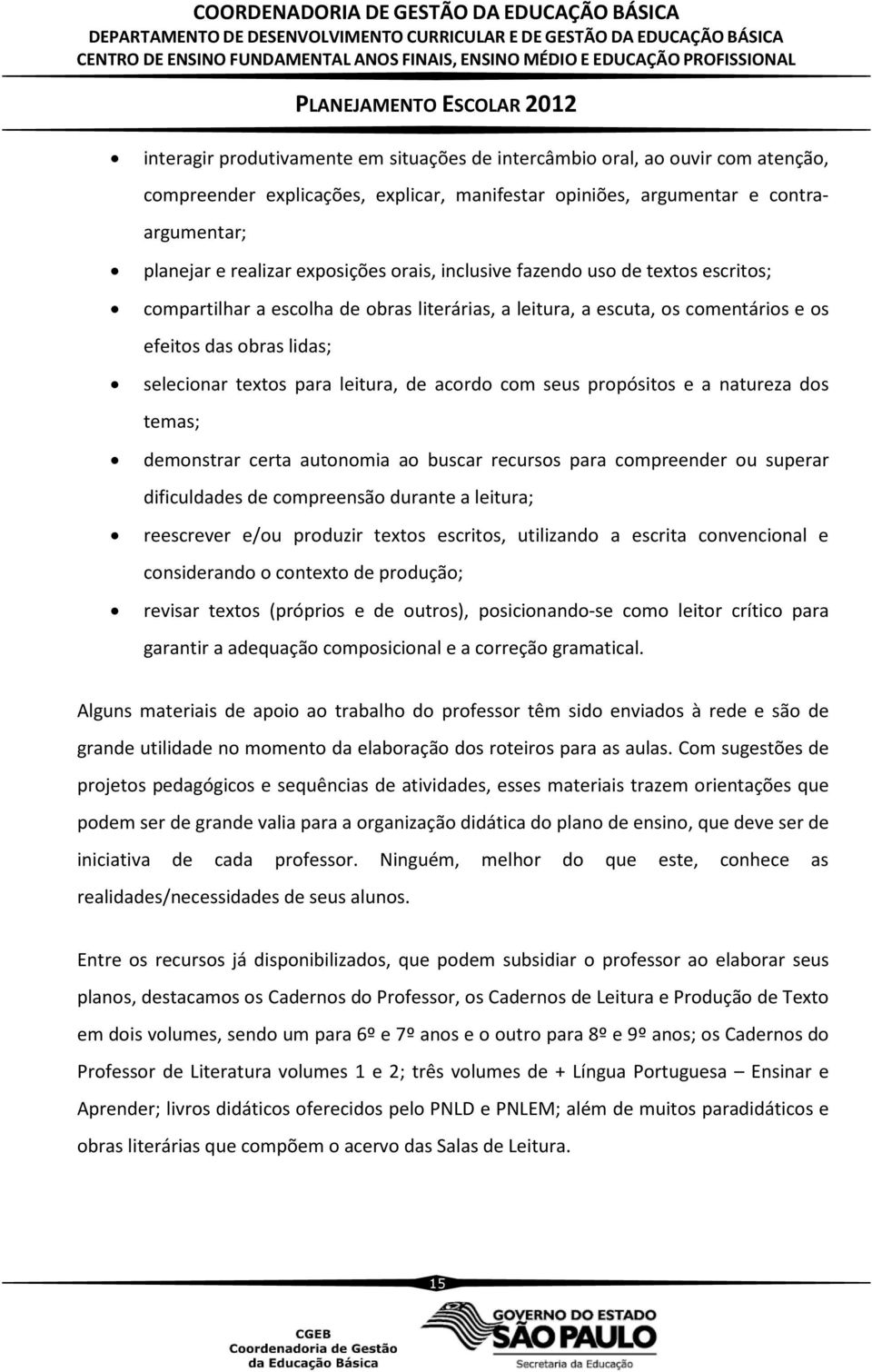 acordo com seus propósitos e a natureza dos temas; demonstrar certa autonomia ao buscar recursos para compreender ou superar dificuldades de compreensão durante a leitura; reescrever e/ou produzir