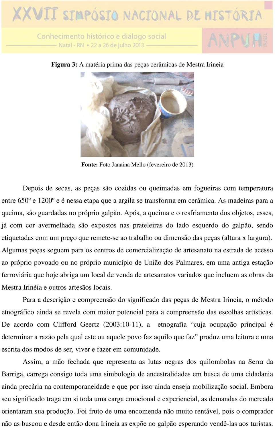 Após, a queima e o resfriamento dos objetos, esses, já com cor avermelhada são expostos nas prateleiras do lado esquerdo do galpão, sendo etiquetadas com um preço que remete-se ao trabalho ou