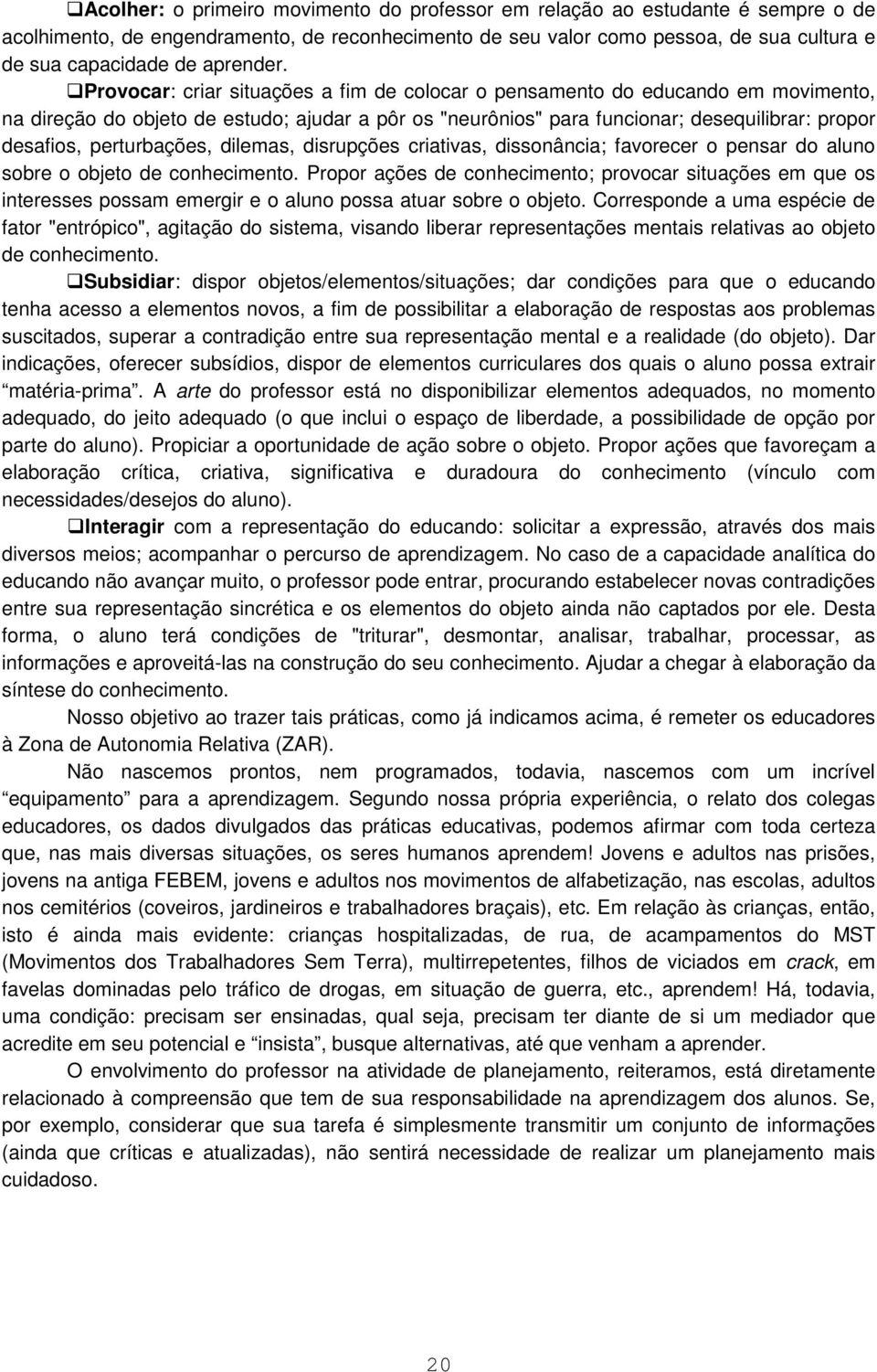 Provocar: criar situações a fim de colocar o pensamento do educando em movimento, na direção do objeto de estudo; ajudar a pôr os "neurônios" para funcionar; desequilibrar: propor desafios,