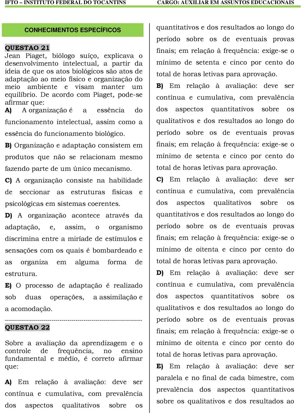 De acordo com Piaget, pode-se afirmar que: A) A organização é a essência do funcionamento intelectual, assim como a essência do funcionamento biológico.