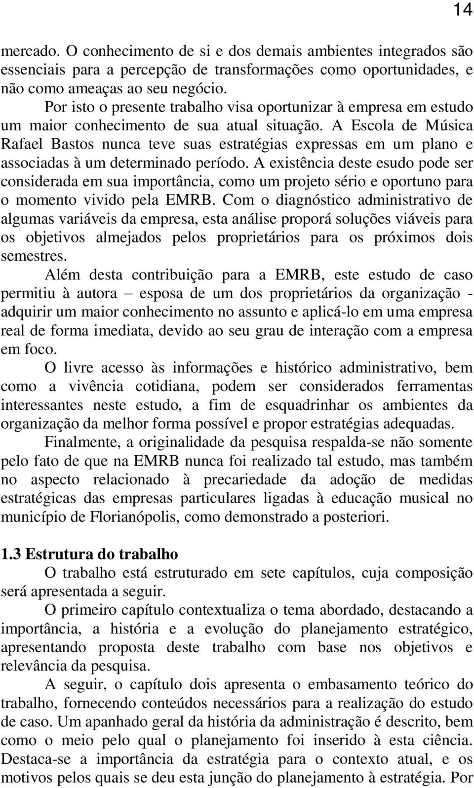 A Escola de Música Rafael Bastos nunca teve suas estratégias expressas em um plano e associadas à um determinado período.