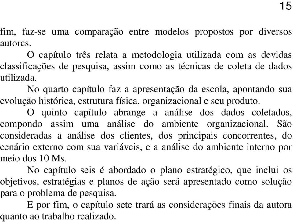 No quarto capítulo faz a apresentação da escola, apontando sua evolução histórica, estrutura física, organizacional e seu produto.