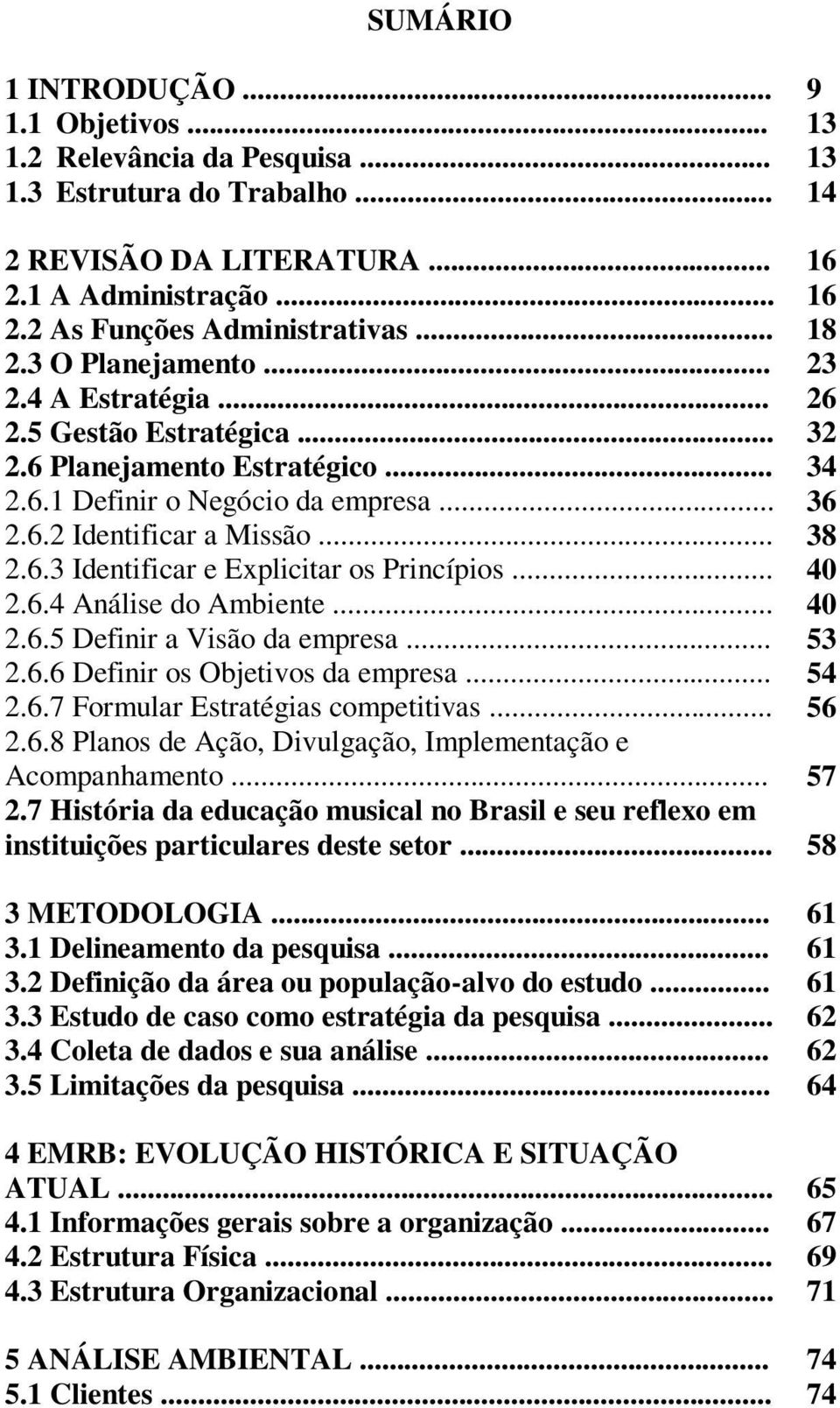 .. 2.6.5 Definir a Visão da empresa... 2.6.6 Definir os Objetivos da empresa... 2.6.7 Formular Estratégias competitivas... 2.6.8 Planos de Ação, Divulgação, Implementação e Acompanhamento... 2.7 História da educação musical no Brasil e seu reflexo em instituições particulares deste setor.