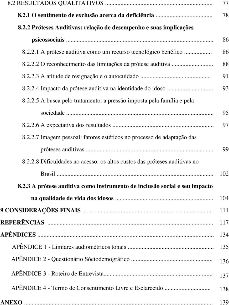 .. 95 8.2.2.6 A expectativa dos resultados... 97 8.2.2.7 Imagem pessoal: fatores estéticos no processo de adaptação das próteses auditivas... 99 8.2.2.8 Dificuldades no acesso: os altos custos das próteses auditivas no Brasil.