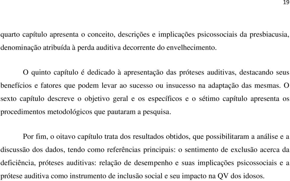 O sexto capítulo descreve o objetivo geral e os específicos e o sétimo capítulo apresenta os procedimentos metodológicos que pautaram a pesquisa.