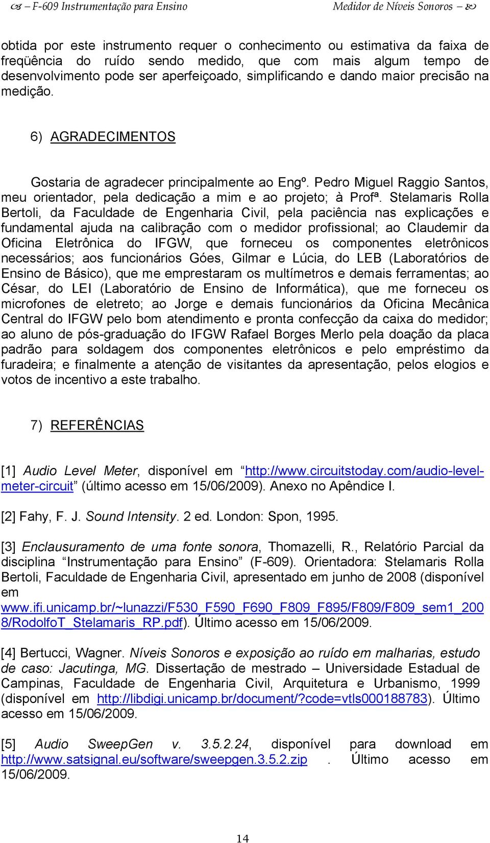 Stelamaris Rolla Bertoli, da Faculdade de Engenharia Civil, pela paciência nas explicações e fundamental ajuda na calibração com o medidor profissional; ao Claudemir da Oficina Eletrônica do IFGW,