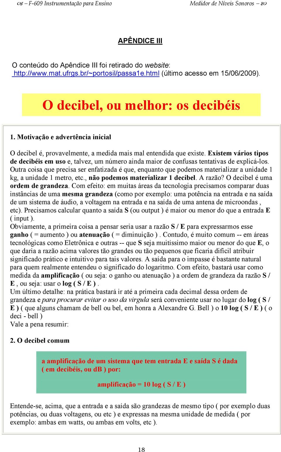 Existem vários tipos de decibéis em uso e, talvez, um número ainda maior de confusas tentativas de explicá-los.